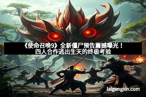 《使命召唤9》全新僵尸预告震撼曝光！四人合作逃出生天的终极考验